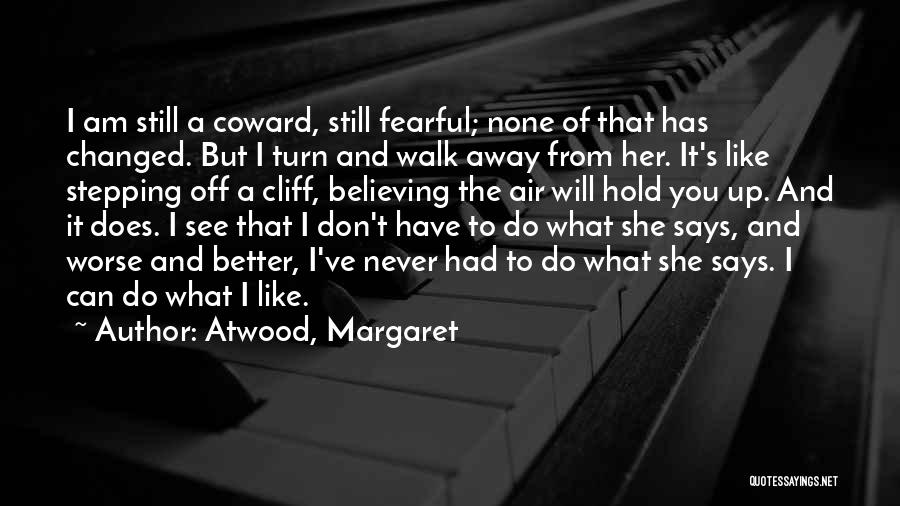 Atwood, Margaret Quotes: I Am Still A Coward, Still Fearful; None Of That Has Changed. But I Turn And Walk Away From Her.