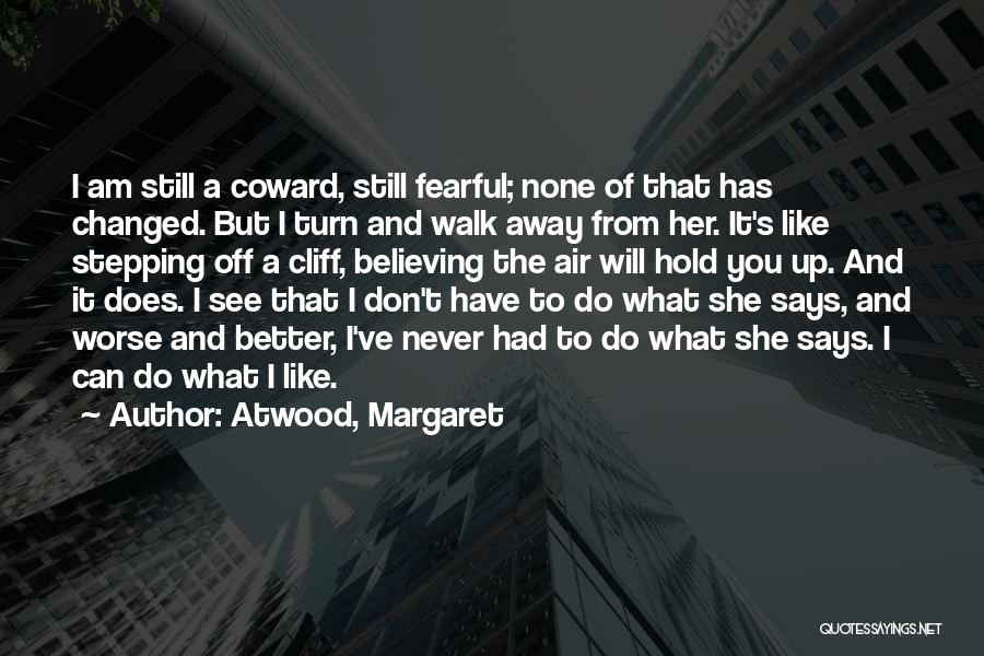 Atwood, Margaret Quotes: I Am Still A Coward, Still Fearful; None Of That Has Changed. But I Turn And Walk Away From Her.