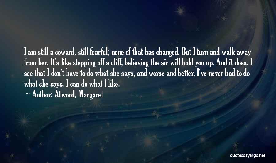 Atwood, Margaret Quotes: I Am Still A Coward, Still Fearful; None Of That Has Changed. But I Turn And Walk Away From Her.