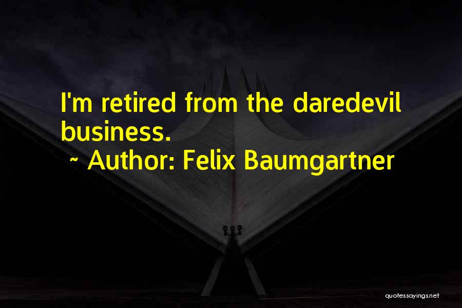 Felix Baumgartner Quotes: I'm Retired From The Daredevil Business.
