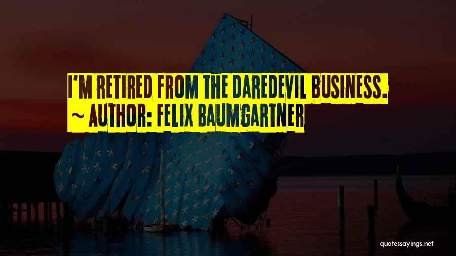 Felix Baumgartner Quotes: I'm Retired From The Daredevil Business.