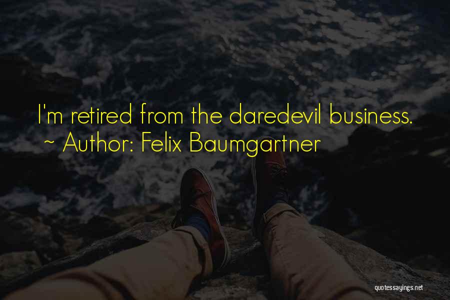 Felix Baumgartner Quotes: I'm Retired From The Daredevil Business.