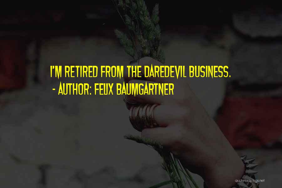 Felix Baumgartner Quotes: I'm Retired From The Daredevil Business.