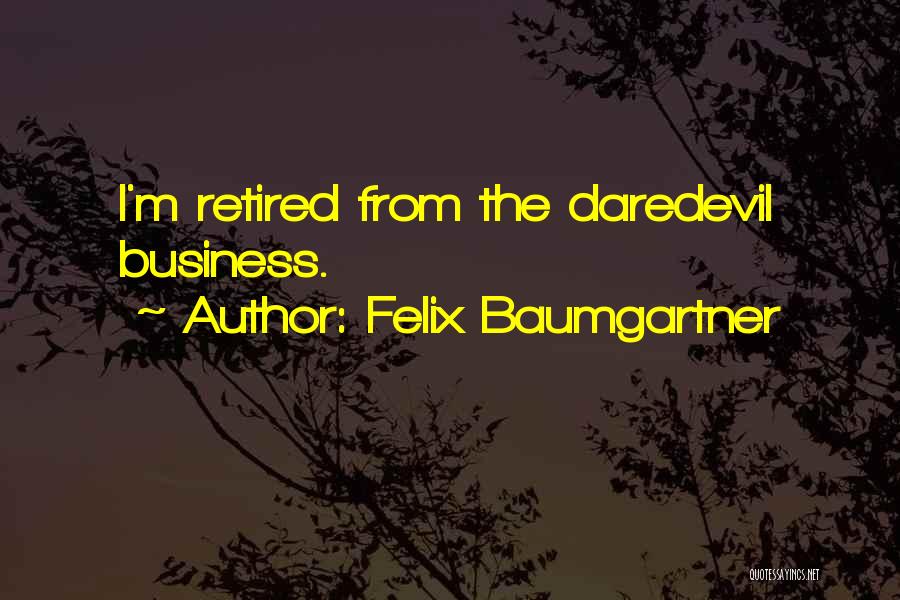 Felix Baumgartner Quotes: I'm Retired From The Daredevil Business.