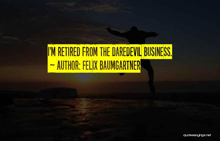 Felix Baumgartner Quotes: I'm Retired From The Daredevil Business.