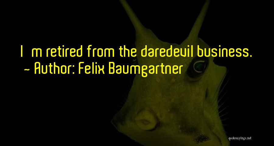 Felix Baumgartner Quotes: I'm Retired From The Daredevil Business.