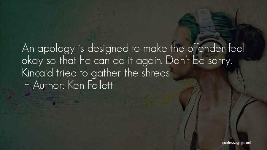 Ken Follett Quotes: An Apology Is Designed To Make The Offender Feel Okay So That He Can Do It Again. Don't Be Sorry.