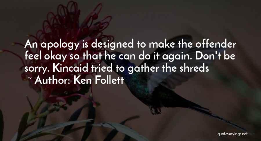 Ken Follett Quotes: An Apology Is Designed To Make The Offender Feel Okay So That He Can Do It Again. Don't Be Sorry.