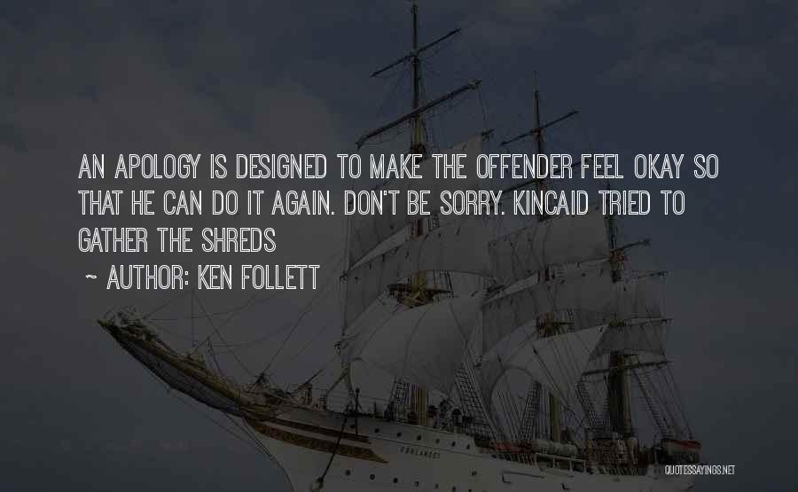 Ken Follett Quotes: An Apology Is Designed To Make The Offender Feel Okay So That He Can Do It Again. Don't Be Sorry.