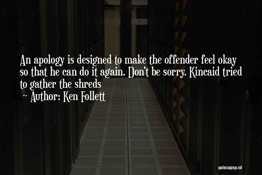 Ken Follett Quotes: An Apology Is Designed To Make The Offender Feel Okay So That He Can Do It Again. Don't Be Sorry.