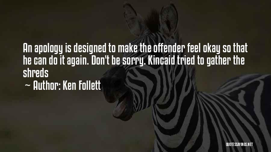 Ken Follett Quotes: An Apology Is Designed To Make The Offender Feel Okay So That He Can Do It Again. Don't Be Sorry.