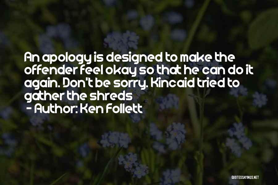 Ken Follett Quotes: An Apology Is Designed To Make The Offender Feel Okay So That He Can Do It Again. Don't Be Sorry.