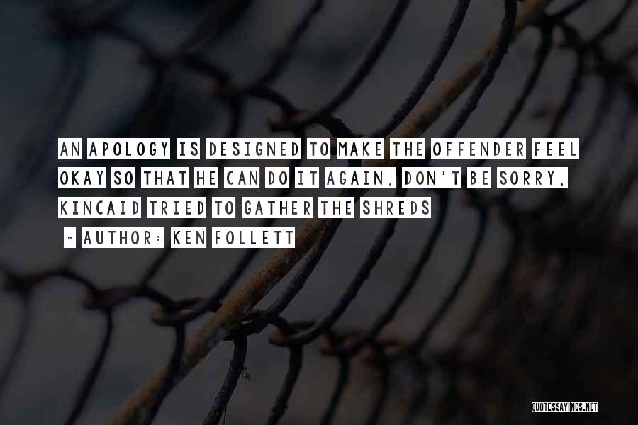 Ken Follett Quotes: An Apology Is Designed To Make The Offender Feel Okay So That He Can Do It Again. Don't Be Sorry.