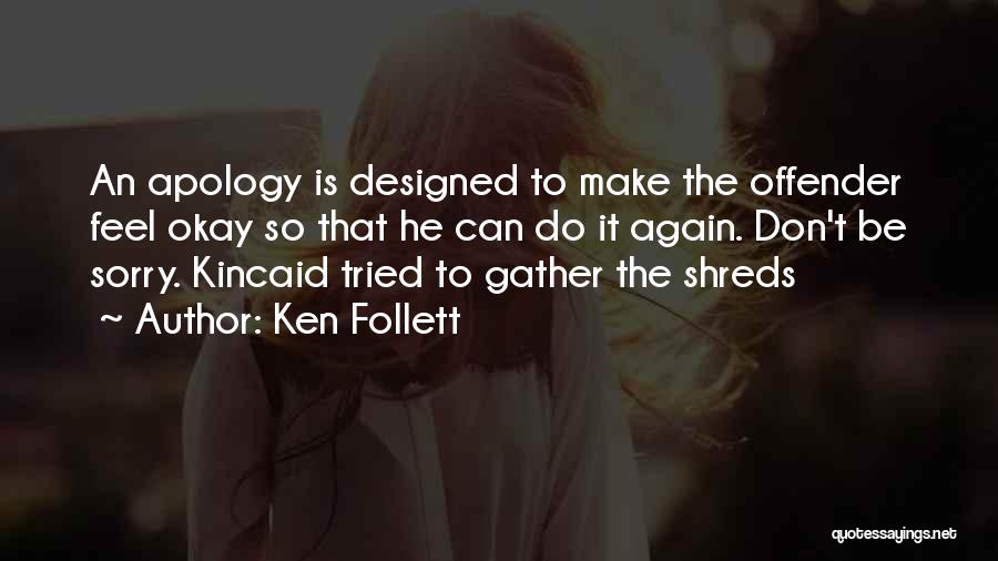Ken Follett Quotes: An Apology Is Designed To Make The Offender Feel Okay So That He Can Do It Again. Don't Be Sorry.