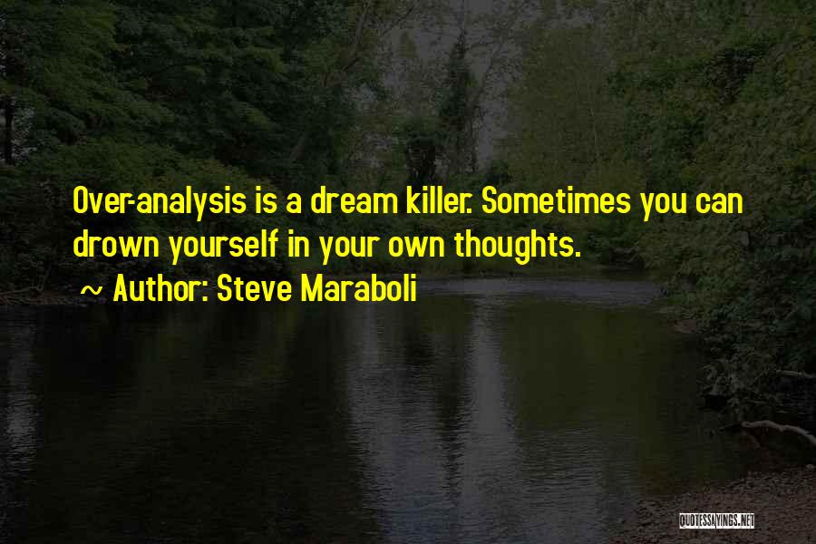 Steve Maraboli Quotes: Over-analysis Is A Dream Killer. Sometimes You Can Drown Yourself In Your Own Thoughts.