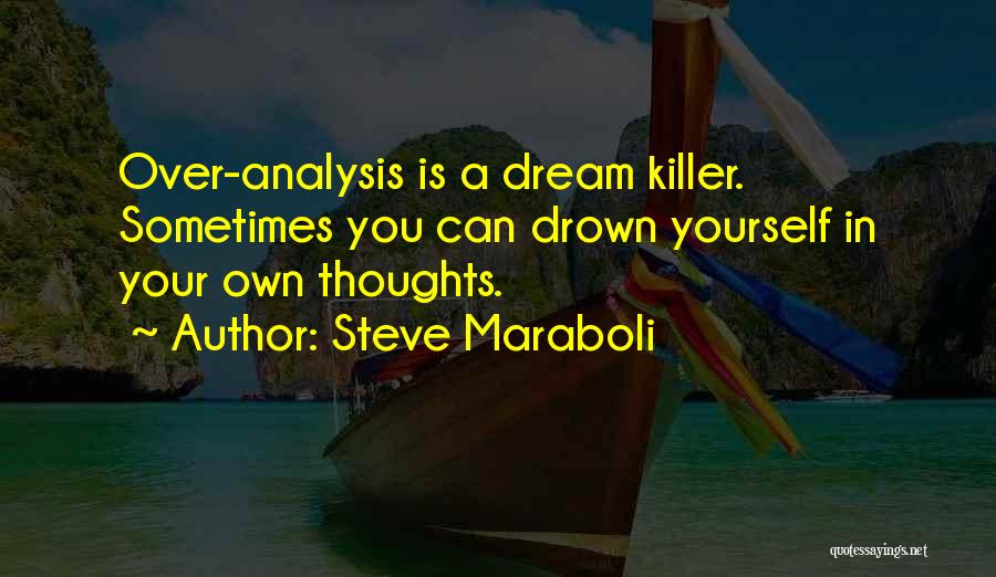 Steve Maraboli Quotes: Over-analysis Is A Dream Killer. Sometimes You Can Drown Yourself In Your Own Thoughts.