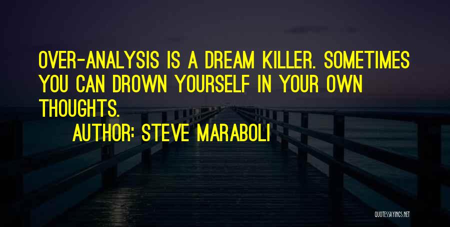 Steve Maraboli Quotes: Over-analysis Is A Dream Killer. Sometimes You Can Drown Yourself In Your Own Thoughts.