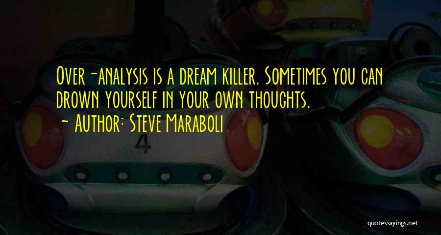Steve Maraboli Quotes: Over-analysis Is A Dream Killer. Sometimes You Can Drown Yourself In Your Own Thoughts.