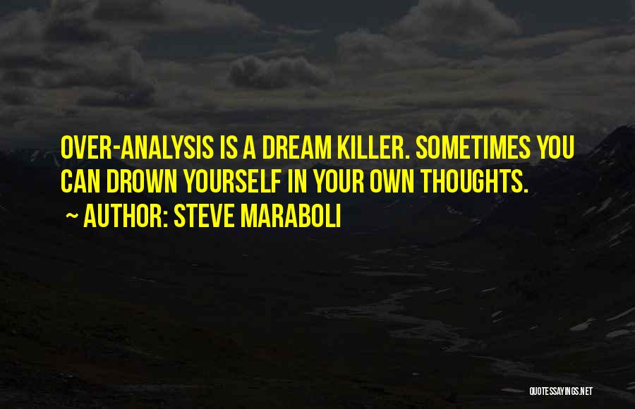 Steve Maraboli Quotes: Over-analysis Is A Dream Killer. Sometimes You Can Drown Yourself In Your Own Thoughts.
