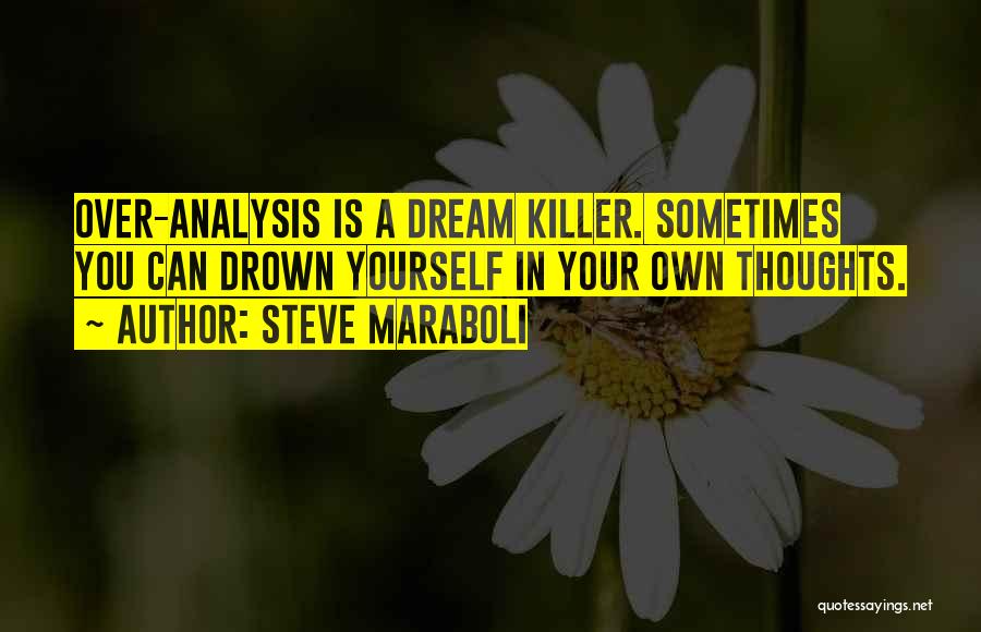 Steve Maraboli Quotes: Over-analysis Is A Dream Killer. Sometimes You Can Drown Yourself In Your Own Thoughts.