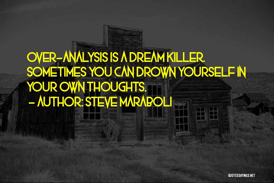Steve Maraboli Quotes: Over-analysis Is A Dream Killer. Sometimes You Can Drown Yourself In Your Own Thoughts.