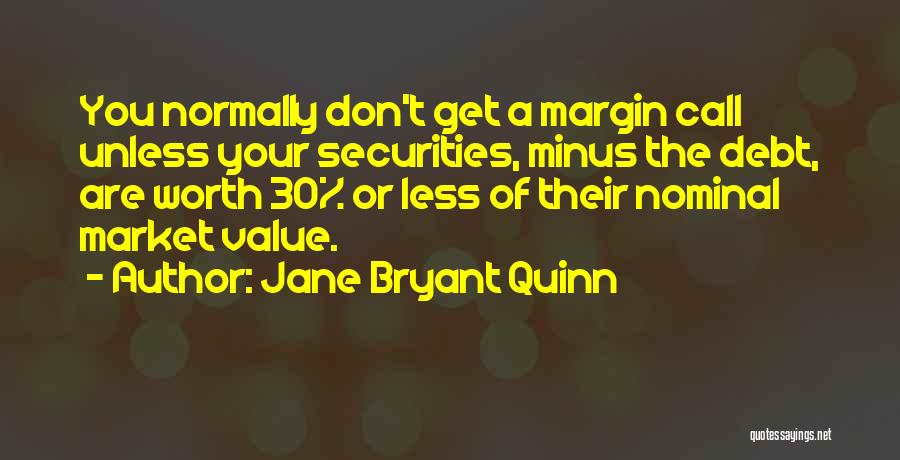 Jane Bryant Quinn Quotes: You Normally Don't Get A Margin Call Unless Your Securities, Minus The Debt, Are Worth 30% Or Less Of Their