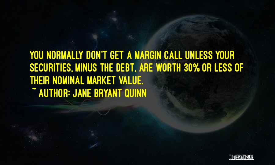 Jane Bryant Quinn Quotes: You Normally Don't Get A Margin Call Unless Your Securities, Minus The Debt, Are Worth 30% Or Less Of Their