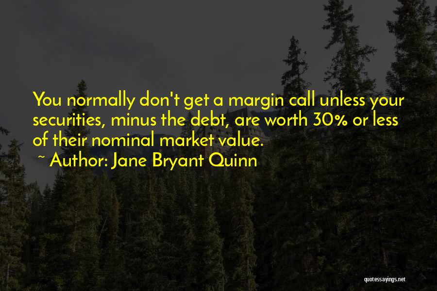 Jane Bryant Quinn Quotes: You Normally Don't Get A Margin Call Unless Your Securities, Minus The Debt, Are Worth 30% Or Less Of Their