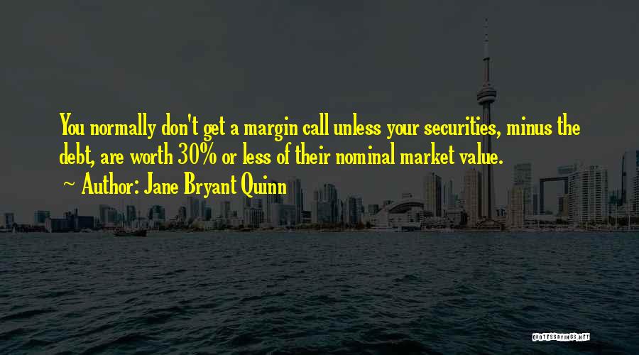 Jane Bryant Quinn Quotes: You Normally Don't Get A Margin Call Unless Your Securities, Minus The Debt, Are Worth 30% Or Less Of Their