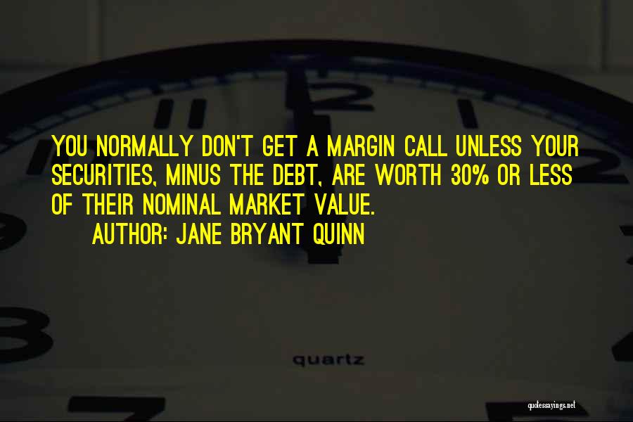 Jane Bryant Quinn Quotes: You Normally Don't Get A Margin Call Unless Your Securities, Minus The Debt, Are Worth 30% Or Less Of Their