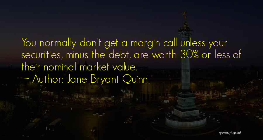 Jane Bryant Quinn Quotes: You Normally Don't Get A Margin Call Unless Your Securities, Minus The Debt, Are Worth 30% Or Less Of Their