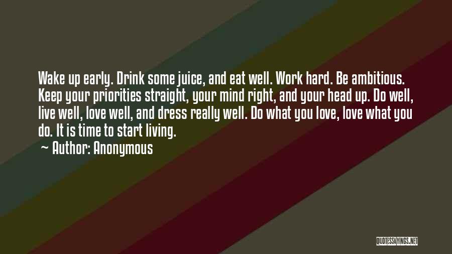 Anonymous Quotes: Wake Up Early. Drink Some Juice, And Eat Well. Work Hard. Be Ambitious. Keep Your Priorities Straight, Your Mind Right,