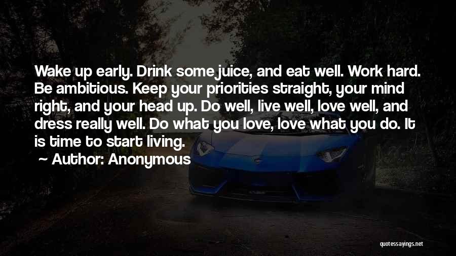 Anonymous Quotes: Wake Up Early. Drink Some Juice, And Eat Well. Work Hard. Be Ambitious. Keep Your Priorities Straight, Your Mind Right,