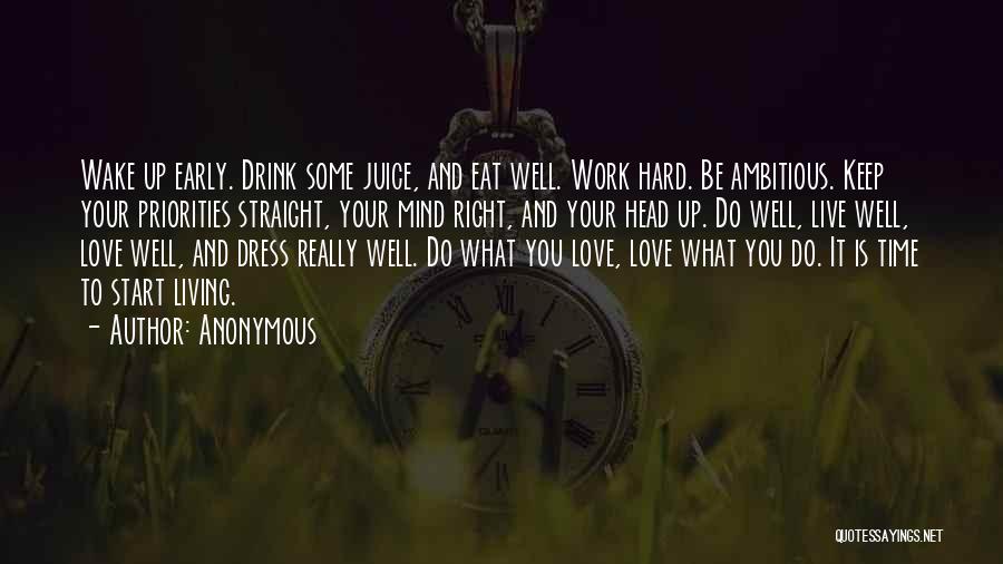 Anonymous Quotes: Wake Up Early. Drink Some Juice, And Eat Well. Work Hard. Be Ambitious. Keep Your Priorities Straight, Your Mind Right,