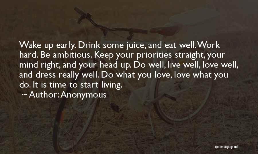 Anonymous Quotes: Wake Up Early. Drink Some Juice, And Eat Well. Work Hard. Be Ambitious. Keep Your Priorities Straight, Your Mind Right,