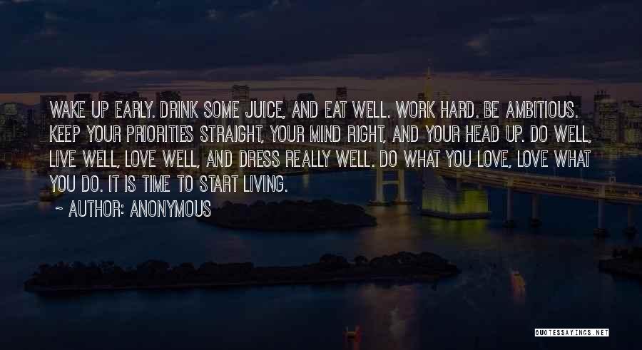 Anonymous Quotes: Wake Up Early. Drink Some Juice, And Eat Well. Work Hard. Be Ambitious. Keep Your Priorities Straight, Your Mind Right,