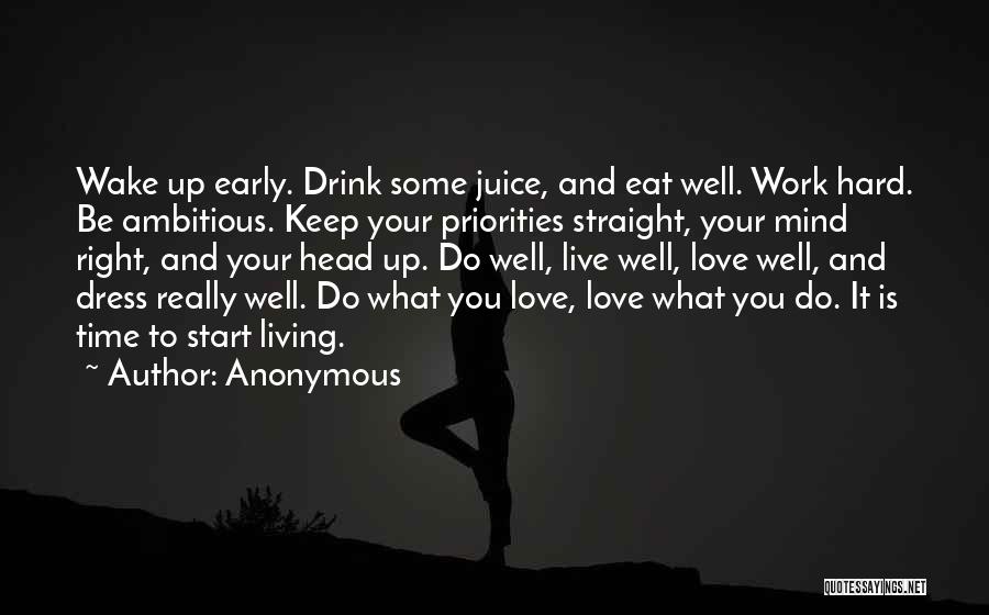 Anonymous Quotes: Wake Up Early. Drink Some Juice, And Eat Well. Work Hard. Be Ambitious. Keep Your Priorities Straight, Your Mind Right,