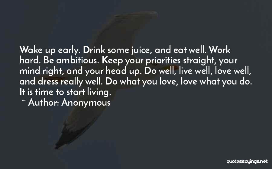 Anonymous Quotes: Wake Up Early. Drink Some Juice, And Eat Well. Work Hard. Be Ambitious. Keep Your Priorities Straight, Your Mind Right,