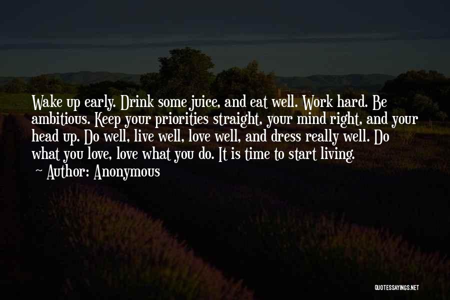 Anonymous Quotes: Wake Up Early. Drink Some Juice, And Eat Well. Work Hard. Be Ambitious. Keep Your Priorities Straight, Your Mind Right,