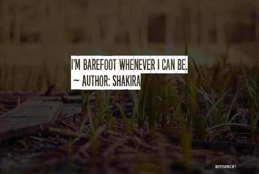 Shakira Quotes: I'm Barefoot Whenever I Can Be.