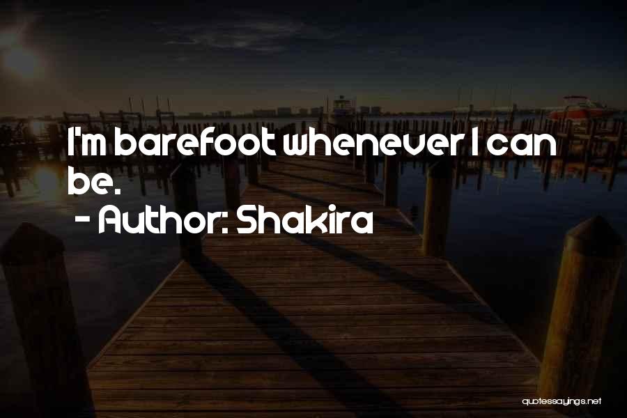 Shakira Quotes: I'm Barefoot Whenever I Can Be.