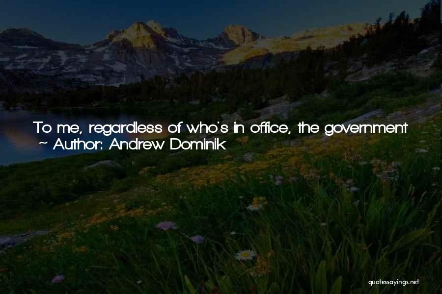 Andrew Dominik Quotes: To Me, Regardless Of Who's In Office, The Government Is Strangled By Business. And The Government's Priorities Are Dictated By