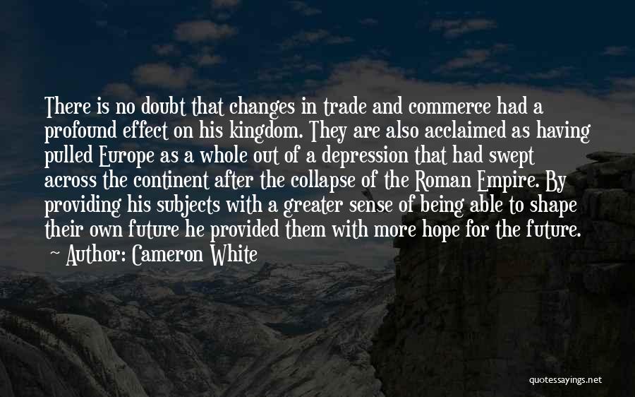 Cameron White Quotes: There Is No Doubt That Changes In Trade And Commerce Had A Profound Effect On His Kingdom. They Are Also