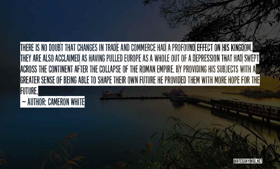 Cameron White Quotes: There Is No Doubt That Changes In Trade And Commerce Had A Profound Effect On His Kingdom. They Are Also