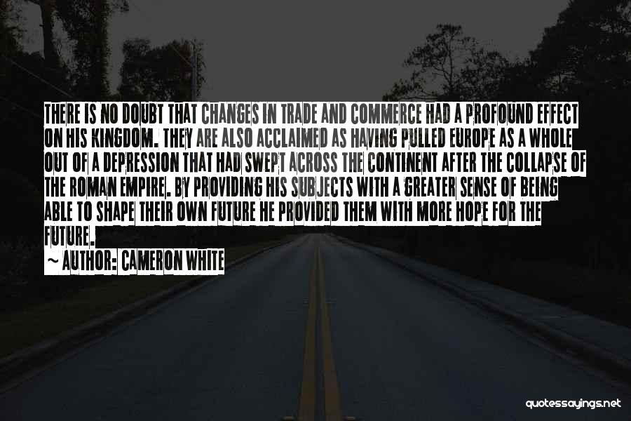 Cameron White Quotes: There Is No Doubt That Changes In Trade And Commerce Had A Profound Effect On His Kingdom. They Are Also