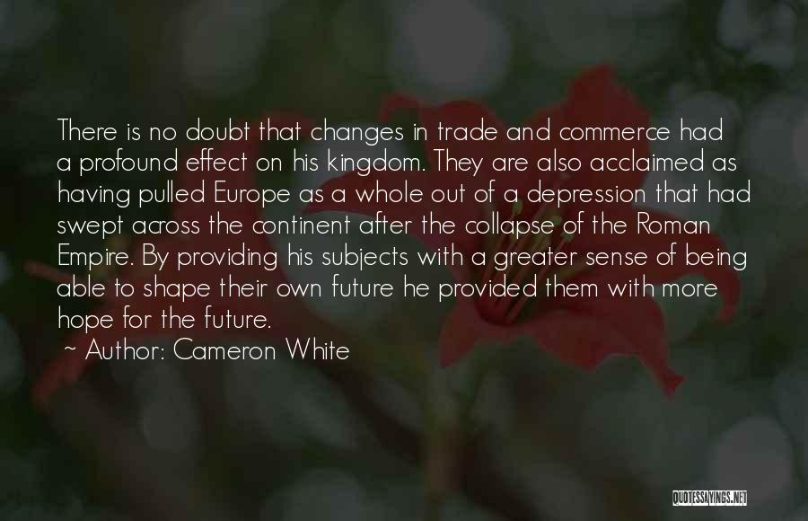 Cameron White Quotes: There Is No Doubt That Changes In Trade And Commerce Had A Profound Effect On His Kingdom. They Are Also