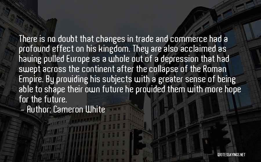 Cameron White Quotes: There Is No Doubt That Changes In Trade And Commerce Had A Profound Effect On His Kingdom. They Are Also