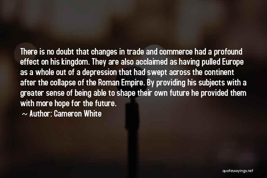 Cameron White Quotes: There Is No Doubt That Changes In Trade And Commerce Had A Profound Effect On His Kingdom. They Are Also