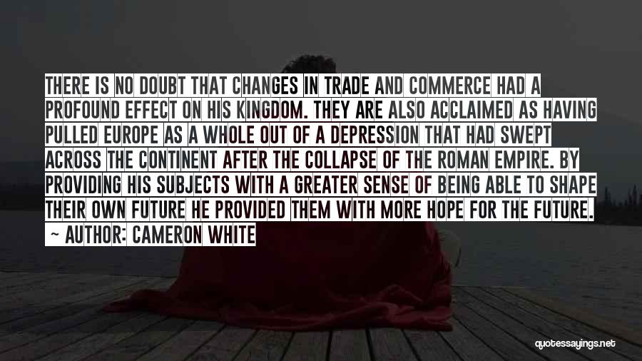 Cameron White Quotes: There Is No Doubt That Changes In Trade And Commerce Had A Profound Effect On His Kingdom. They Are Also