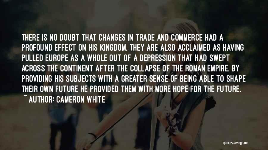 Cameron White Quotes: There Is No Doubt That Changes In Trade And Commerce Had A Profound Effect On His Kingdom. They Are Also